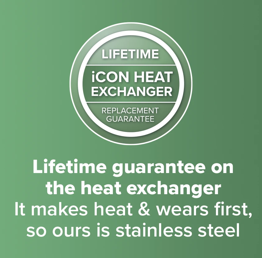 Lifetime guarantee on the heat exchanger - It makes heat & wears first, so ours is stainless steel